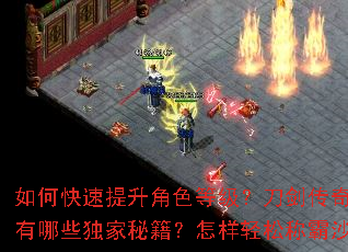 如何快速提升角色等级?刀剑传奇私服有哪些独家秘籍?怎样轻松称霸沙城? 如何快速提升角色等级?刀剑传奇私服有哪些独家秘籍?怎样轻松称霸沙城?