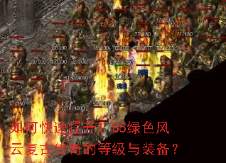如何快速提升1.85绿色风云复古传奇的等级与装备? 如何快速提升1.85绿色风云复古传奇的等级与装备?