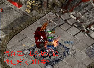 传奇法师怎么玩才能快速升级和打宝? 传奇法师怎么玩才能快速升级和打宝?