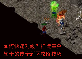 如何快速升级?打造黄金战士的传奇新区攻略技巧 如何快速升级?打造黄金战士的传奇新区攻略技巧