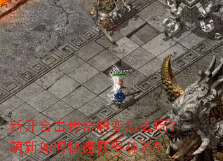 新开合击传奇超变怎么玩?萌新如何快速获得神器? 新开合击传奇超变怎么玩?萌新如何快速获得神器?
