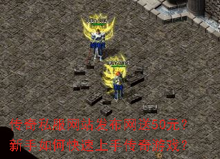 传奇私服网站发布网送50元?新手如何快速上手传奇游戏? 传奇私服网站发布网送50元?新手如何快速上手传奇游戏?