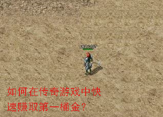 如何在传奇游戏中快速赚取第一桶金? 如何在传奇游戏中快速赚取第一桶金?