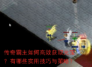 传奇霸主如何高效获取元宝?有哪些实用技巧与策略? 传奇霸主如何高效获取元宝?有哪些实用技巧与策略?