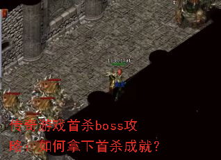 传奇游戏首杀boss攻略:如何拿下首杀成就? 传奇游戏首杀boss攻略:如何拿下首杀成就?