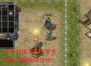 传奇封魔地图中哪些区域可刷祖玛怪物? 传奇封魔地图中哪些区域可刷祖玛怪物?