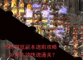 传奇游戏副本速刷攻略:如何高效快速通关? 传奇游戏副本速刷攻略:如何高效快速通关?