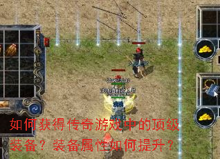 如何获得传奇游戏中的顶级装备?装备属性如何提升? 如何获得传奇游戏中的顶级装备?装备属性如何提升?