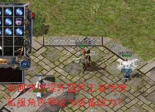 如何快速提升蓝月王者传奇私服角色等级与装备战力? 如何快速提升蓝月王者传奇私服角色等级与装备战力?