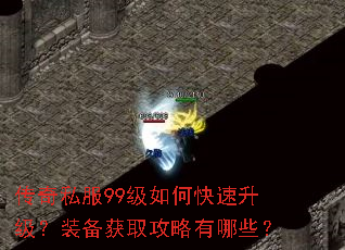 传奇私服99级如何快速升级?装备获取攻略有哪些? 传奇私服99级如何快速升级?装备获取攻略有哪些?