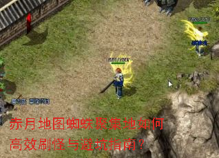 赤月地图蜘蛛聚集地如何高效刷怪与避坑指南? 赤月地图蜘蛛聚集地如何高效刷怪与避坑指南?