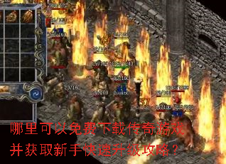 哪里可以免费下载传奇游戏并获取新手快速升级攻略? 哪里可以免费下载传奇游戏并获取新手快速升级攻略?