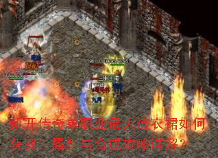 新开传奇单职业最大连衣裙如何获取?属性与合成攻略详解? 新开传奇单职业最大连衣裙如何获取?属性与合成攻略详解?