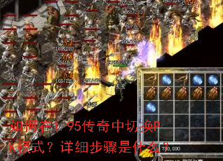 如何在1.95传奇中切换PK模式?详细步骤是什么? 如何在1.95传奇中切换PK模式?详细步骤是什么?
