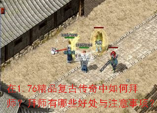 在1.76精品复古传奇中如何拜师?拜师有哪些好处与注意事项? 在1.76精品复古传奇中如何拜师?拜师有哪些好处与注意事项?