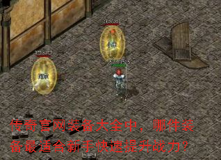 传奇官网装备大全中,哪件装备最适合新手快速提升战力? 传奇官网装备大全中,哪件装备最适合新手快速提升战力?