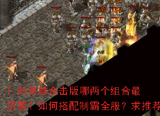 1.85英雄合击版哪两个组合最厉害?如何搭配制霸全服?求推荐 1.85英雄合击版哪两个组合最厉害?如何搭配制霸全服?求推荐