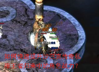 如何快速提升沙巴克传奇私服王者归来中的角色战力? 如何快速提升沙巴克传奇私服王者归来中的角色战力?