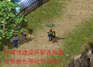 如何快速提升新开热血传奇角色等级与装备? 如何快速提升新开热血传奇角色等级与装备?