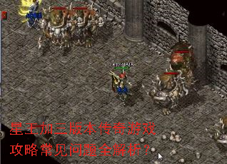 星王加三版本传奇游戏攻略常见问题全解析? 星王加三版本传奇游戏攻略常见问题全解析?
