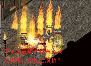 星王加三版本传奇游戏攻略常见问题全解析? 星王加三版本传奇游戏攻略常见问题全解析?