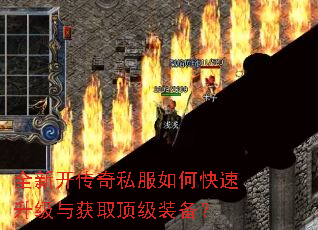 全新开传奇私服如何快速升级与获取顶级装备? 全新开传奇私服如何快速升级与获取顶级装备?