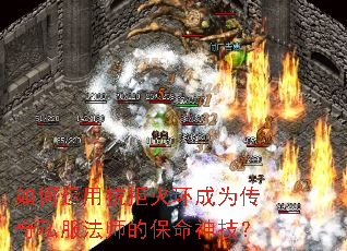 如何运用抗拒火环成为传奇私服法师的保命神技? 如何运用抗拒火环成为传奇私服法师的保命神技?
