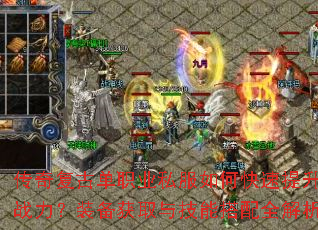 传奇复古单职业私服如何快速提升战力?装备获取与技能搭配全解析 传奇复古单职业私服如何快速提升战力?装备获取与技能搭配全解析