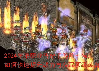2024年单职业传奇手游前十强,如何快速提升战力与获取顶级装备? 2024年单职业传奇手游前十强,如何快速提升战力与获取顶级装备?