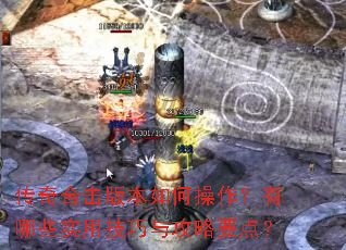 传奇合击版本如何操作?有哪些实用技巧与攻略要点? 传奇合击版本如何操作?有哪些实用技巧与攻略要点?
