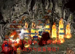 传奇合击私服中,如何快速提升角色战力与装备等级? 传奇合击私服中,如何快速提升角色战力与装备等级?