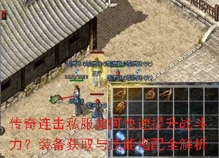 传奇连击私服如何快速提升战斗力?装备获取与技能搭配全解析 传奇连击私服如何快速提升战斗力?装备获取与技能搭配全解析