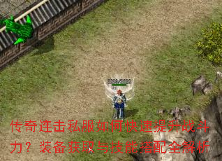 传奇连击私服如何快速提升战斗力?装备获取与技能搭配全解析 传奇连击私服如何快速提升战斗力?装备获取与技能搭配全解析