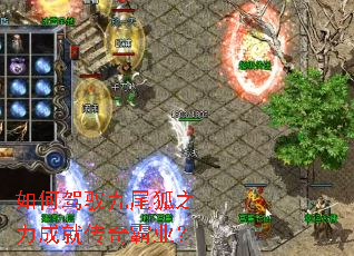 如何驾驭九尾狐之力成就传奇霸业? 如何驾驭九尾狐之力成就传奇霸业?