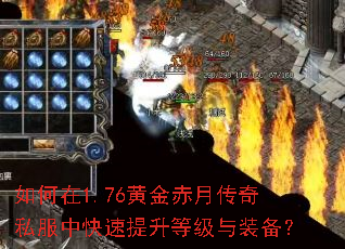 如何在1.76黄金赤月传奇私服中快速提升等级与装备? 如何在1.76黄金赤月传奇私服中快速提升等级与装备?