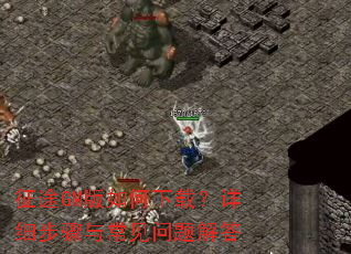 征途GM版如何下载?详细步骤与常见问题解答 征途GM版如何下载?详细步骤与常见问题解答