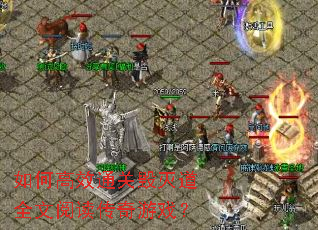 如何高效通关毁灭道全文阅读传奇游戏? 如何高效通关毁灭道全文阅读传奇游戏?